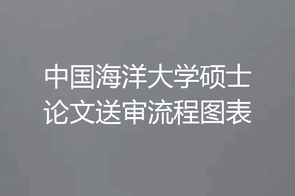 中国海洋大学硕士论文送审流程图表