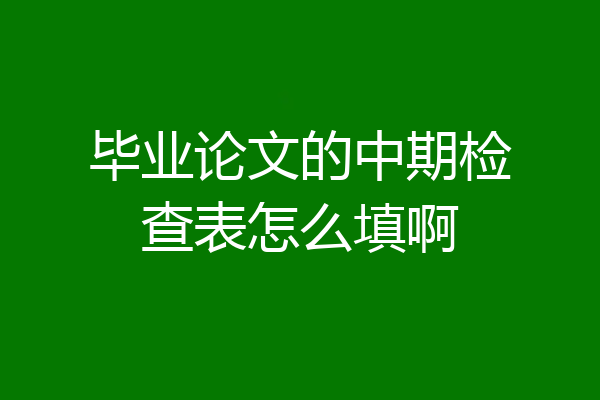 毕业论文的中期检查表怎么填啊