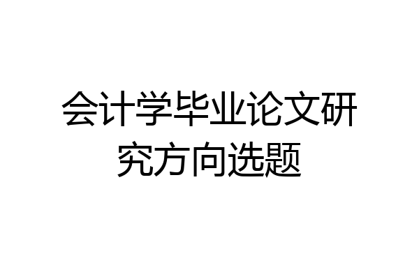 会计学毕业论文研究方向选题