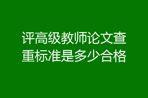 评高级教师论文查重标准是多少合格