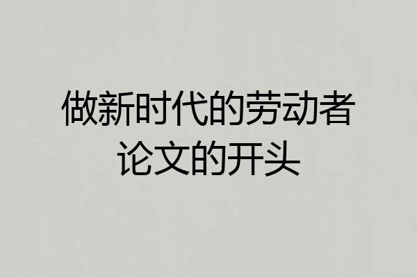 做新时代的劳动者论文的开头