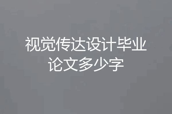 视觉传达设计毕业论文多少字
