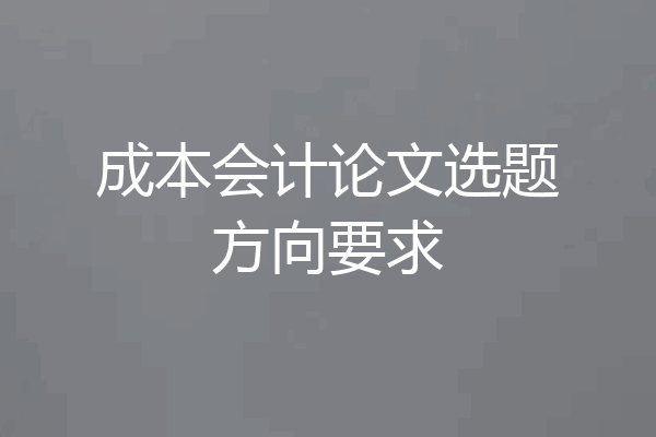 成本会计论文选题方向要求