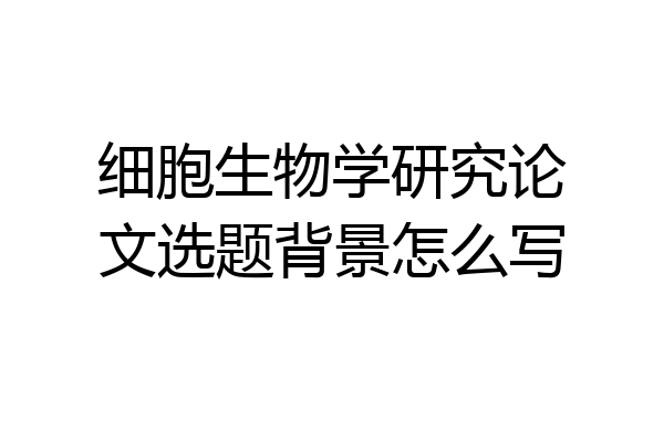 细胞生物学研究论文选题背景怎么写