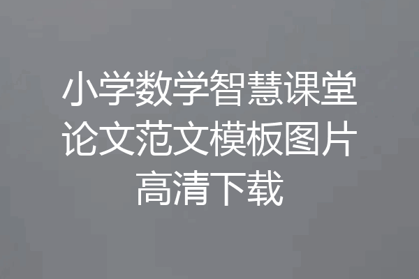 小学数学智慧课堂论文范文模板图片高清下载