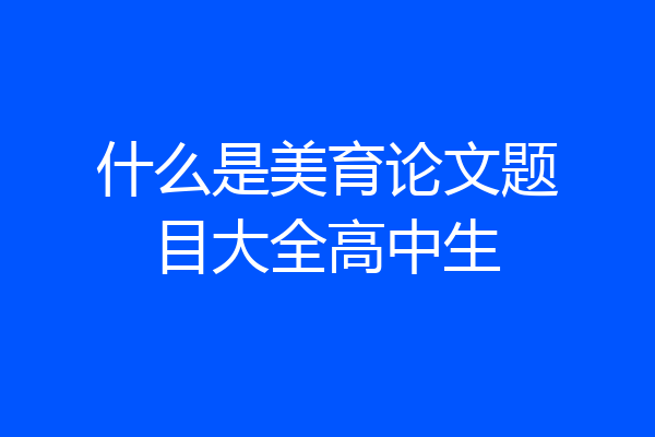 什么是美育论文题目大全高中生