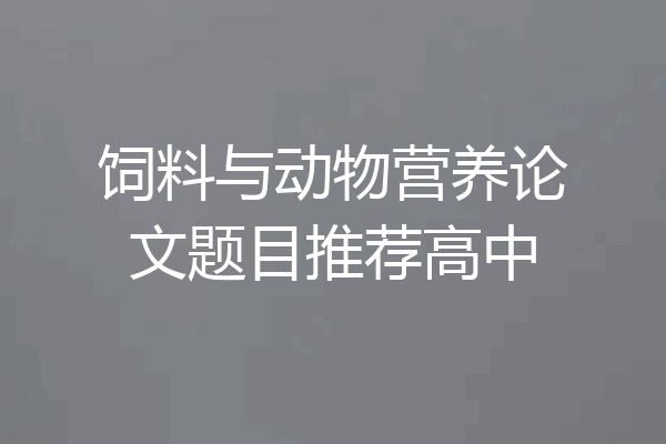 饲料与动物营养论文题目推荐高中