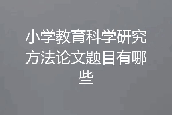 小学教育科学研究方法论文题目有哪些