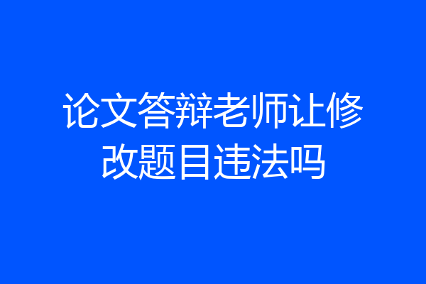 论文答辩老师让修改题目违法吗