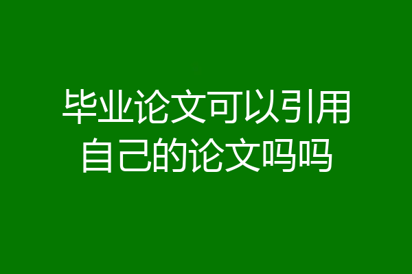毕业论文可以引用自己的论文吗吗