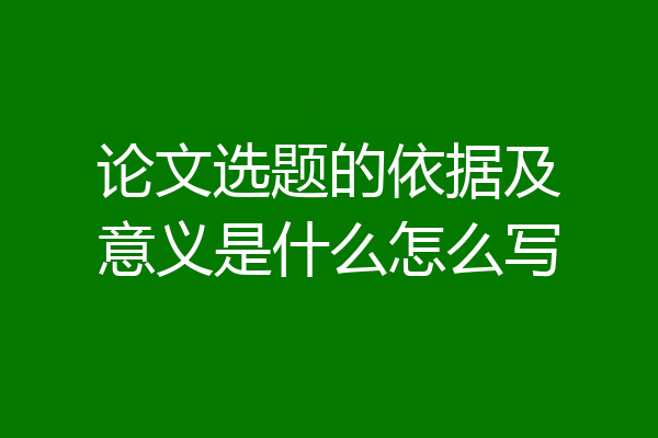论文选题的依据及意义是什么怎么写