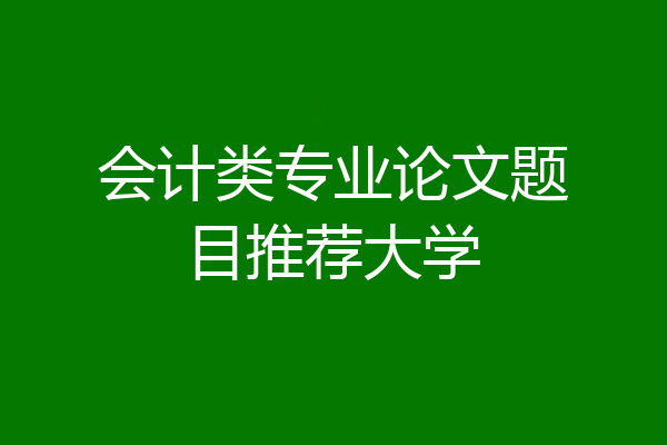 会计类专业论文题目推荐大学