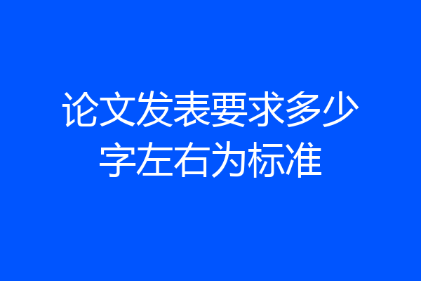论文发表要求多少字左右为标准