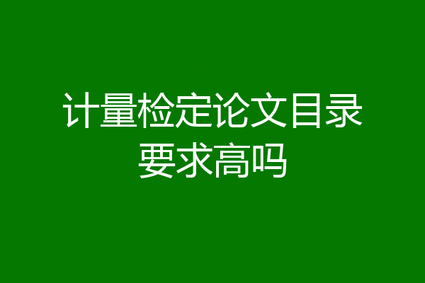 计量检定论文目录要求高吗