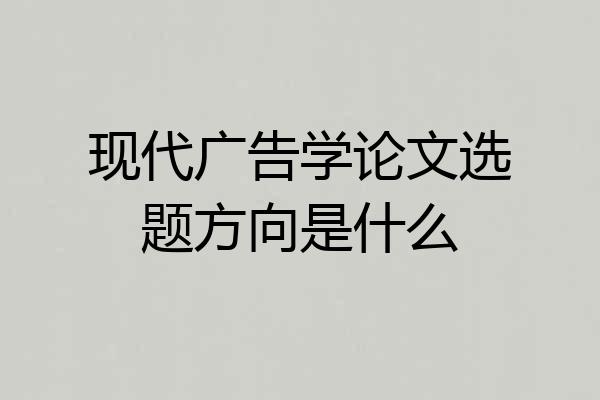 现代广告学论文选题方向是什么