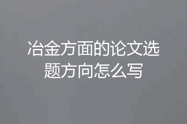 冶金方面的论文选题方向怎么写