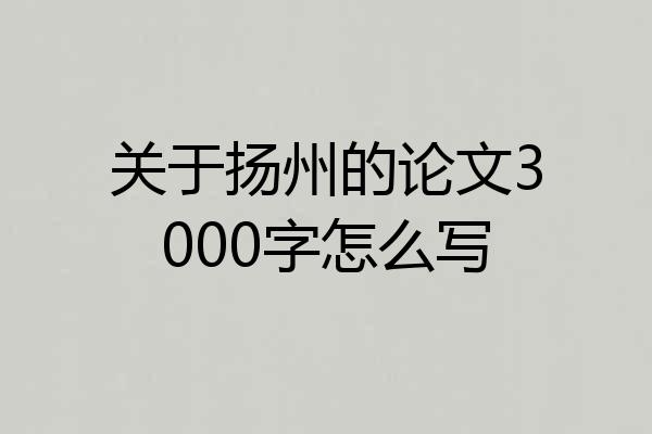 关于扬州的论文3000字怎么写
