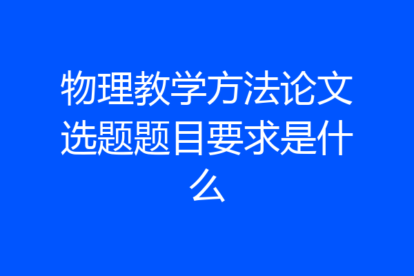 物理教学方法论文选题题目要求是什么