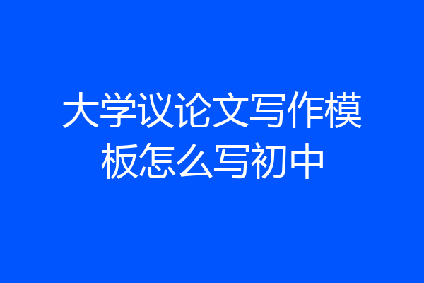 大学议论文写作模板怎么写初中