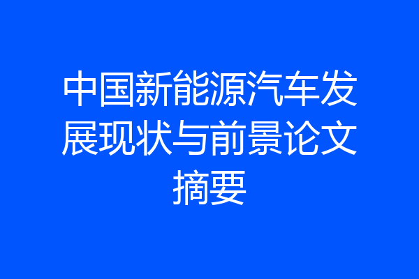 中国新能源汽车发展现状与前景论文摘要