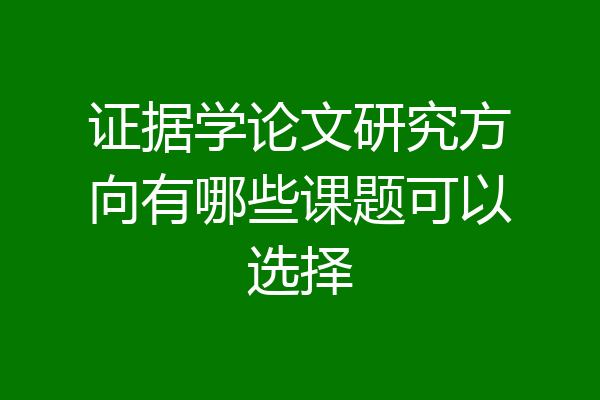 证据学论文研究方向有哪些课题可以选择