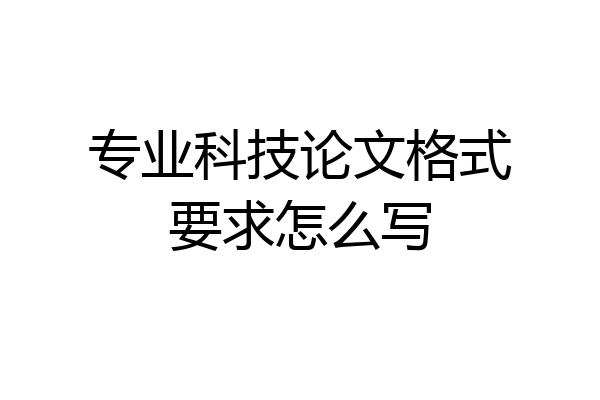专业科技论文格式要求怎么写