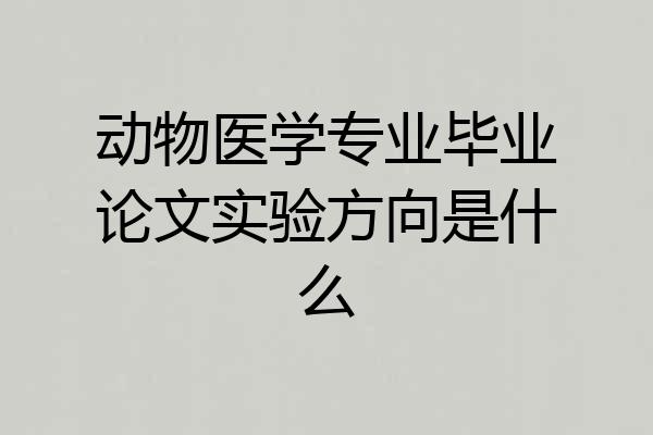 动物医学专业毕业论文实验方向是什么