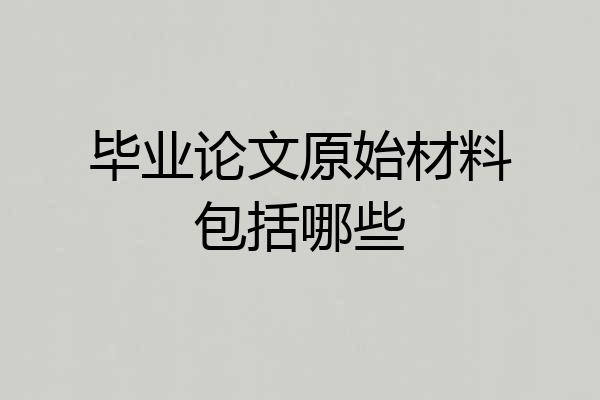 毕业论文原始材料包括哪些