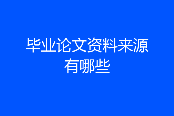 毕业论文资料来源有哪些