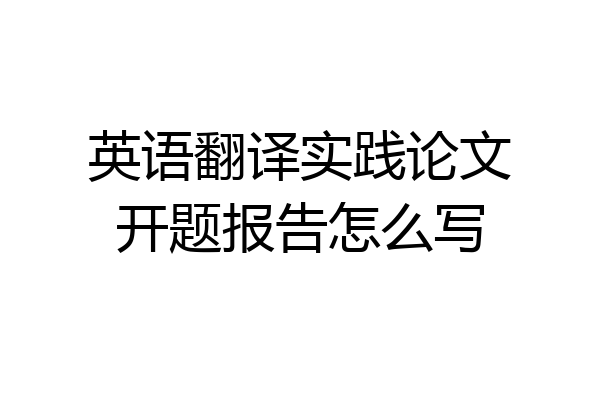 英语翻译实践论文开题报告怎么写