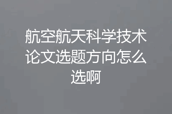 航空航天科学技术论文选题方向怎么选啊