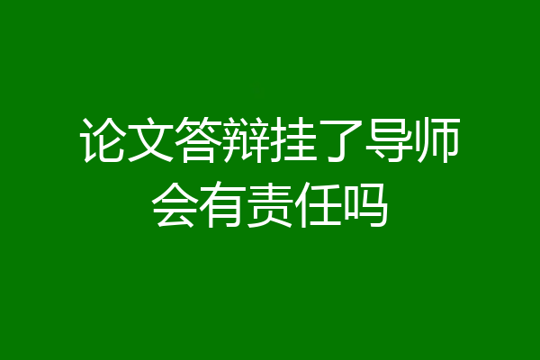 论文答辩挂了导师会有责任吗