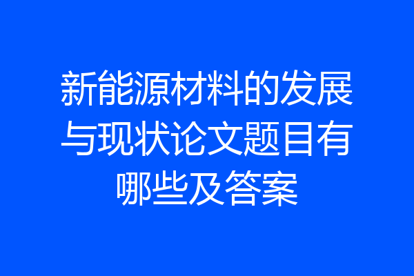 新能源材料的发展与现状论文题目有哪些及答案