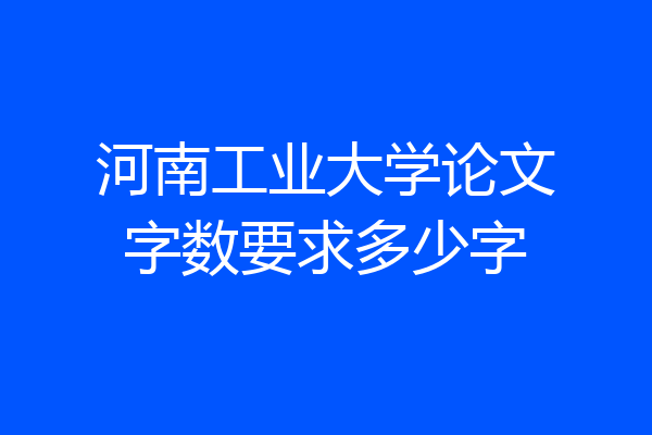 河南工业大学论文字数要求多少字