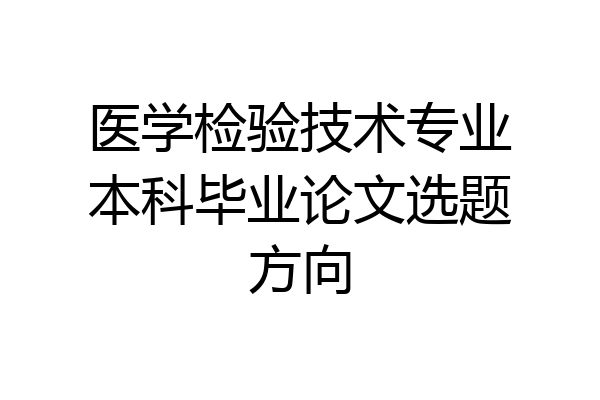 医学检验技术专业本科毕业论文选题方向