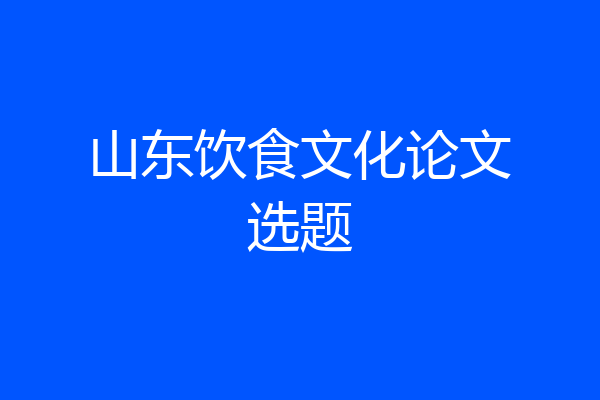 山东饮食文化论文选题