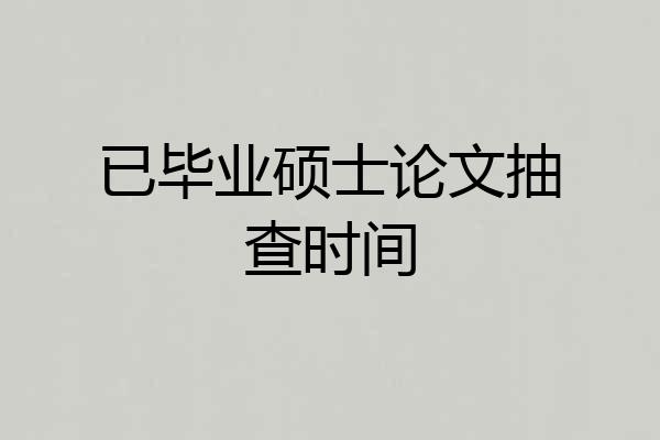 已毕业硕士论文抽查时间