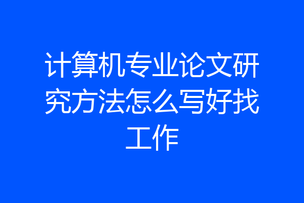计算机专业论文研究方法怎么写好找工作