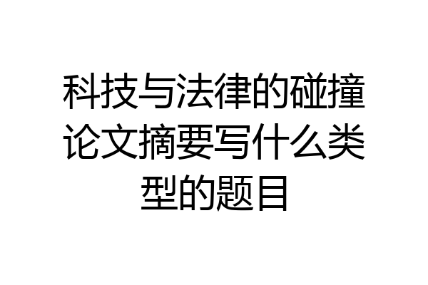 科技与法律的碰撞论文摘要写什么类型的题目
