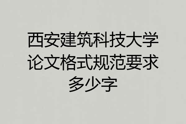 西安建筑科技大学论文格式规范要求多少字