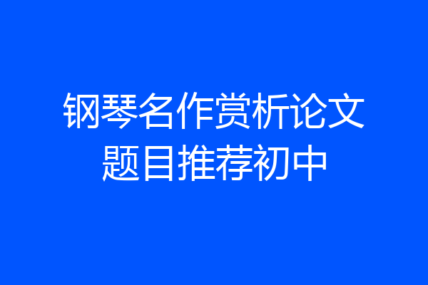 钢琴名作赏析论文题目推荐初中