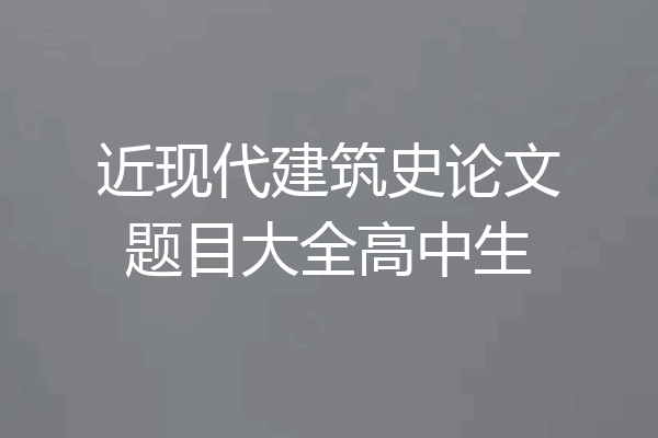 近现代建筑史论文题目大全高中生