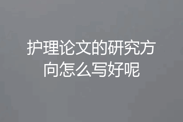 护理论文的研究方向怎么写好呢
