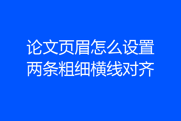 论文页眉怎么设置两条粗细横线对齐