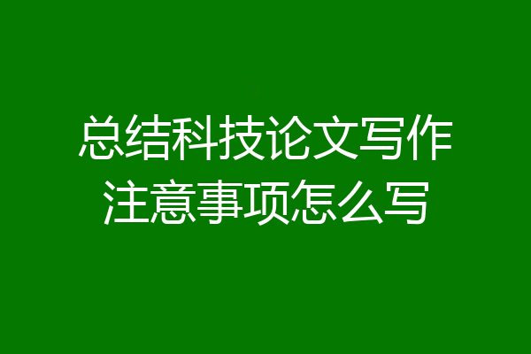 总结科技论文写作注意事项怎么写