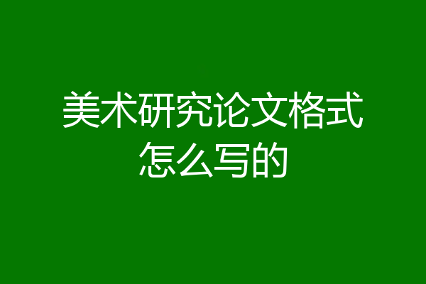 美术研究论文格式怎么写的
