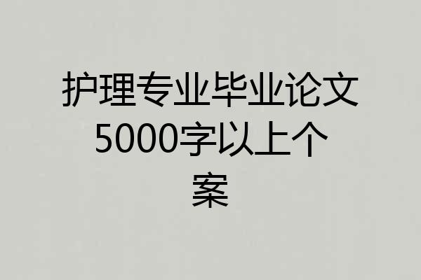 护理专业毕业论文5000字以上个案