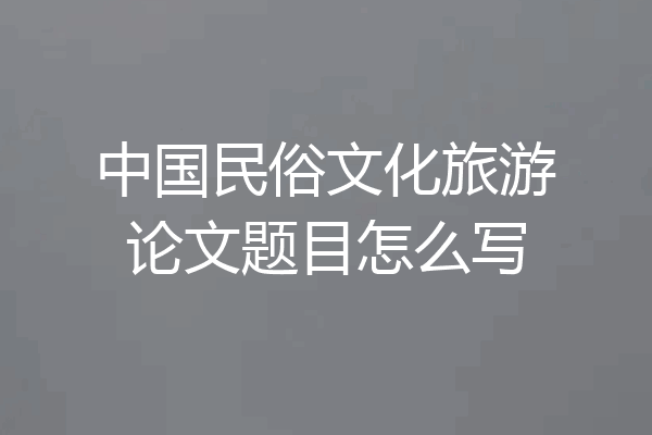 中国民俗文化旅游论文题目怎么写