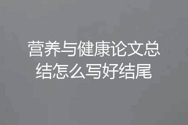 营养与健康论文总结怎么写好结尾
