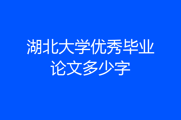 湖北大学优秀毕业论文多少字